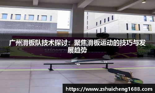 广州滑板队技术探讨：聚焦滑板运动的技巧与发展趋势