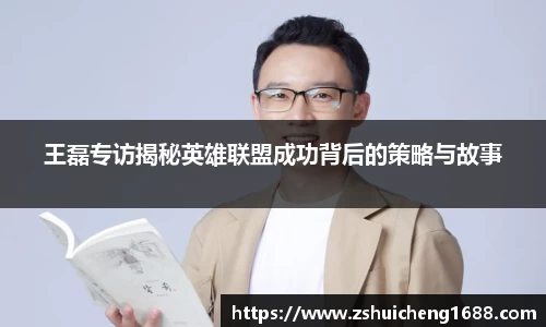 王磊专访揭秘英雄联盟成功背后的策略与故事