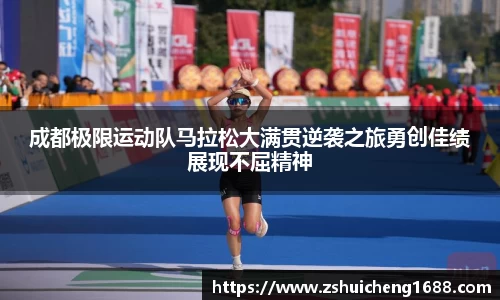 成都极限运动队马拉松大满贯逆袭之旅勇创佳绩展现不屈精神