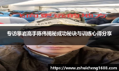 专访攀岩高手陈伟揭秘成功秘诀与训练心得分享