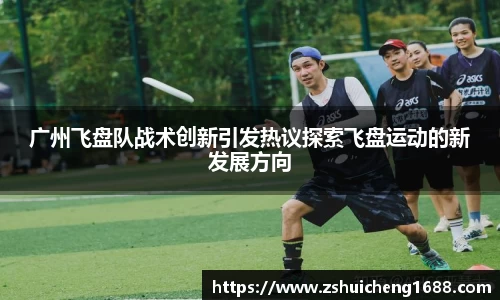 广州飞盘队战术创新引发热议探索飞盘运动的新发展方向
