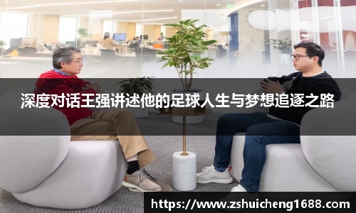 深度对话王强讲述他的足球人生与梦想追逐之路