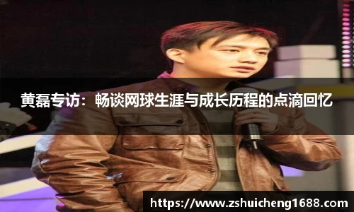 黄磊专访：畅谈网球生涯与成长历程的点滴回忆
