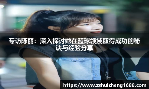 专访陈丽：深入探讨她在篮球领域取得成功的秘诀与经验分享