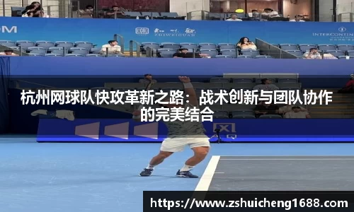 杭州网球队快攻革新之路：战术创新与团队协作的完美结合
