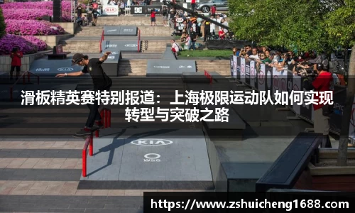 滑板精英赛特别报道：上海极限运动队如何实现转型与突破之路