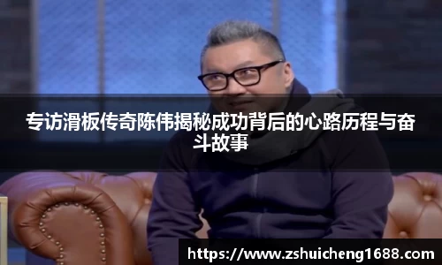专访滑板传奇陈伟揭秘成功背后的心路历程与奋斗故事