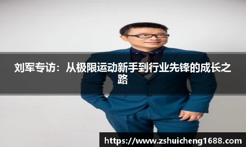 刘军专访：从极限运动新手到行业先锋的成长之路