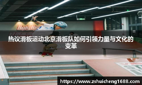 热议滑板运动北京滑板队如何引领力量与文化的变革