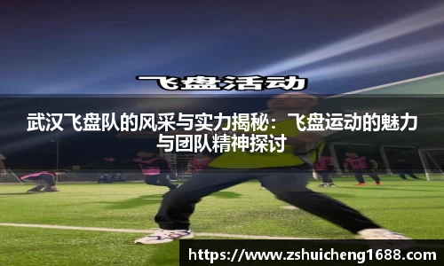 武汉飞盘队的风采与实力揭秘：飞盘运动的魅力与团队精神探讨