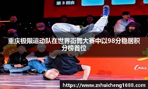 重庆极限运动队在世界街舞大赛中以98分稳居积分榜首位