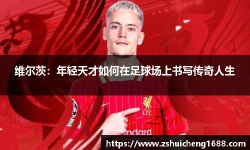 维尔茨：年轻天才如何在足球场上书写传奇人生